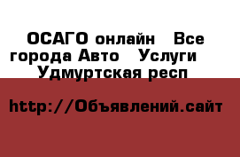 ОСАГО онлайн - Все города Авто » Услуги   . Удмуртская респ.